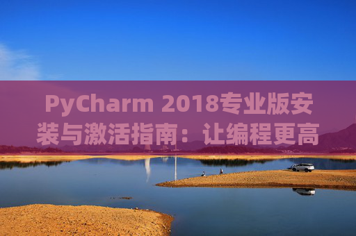 PyCharm 2018专业版安装与激活指南：让编程更高效
